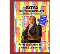 Goya peinture complète: 446 peintures en couleur essentielles, artistiquement commentées et à leur emplacement actuel