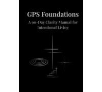 GPS Foundations: A 90-Day Clarity Manual for Intentional Living (GPS Life Series)