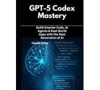 GPT-5 Codex Mastery: Build Smarter Code, AI Agents & Real-World Apps with the Next Generation of AI