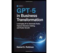 GPT-5 in Business Transformation: Leveraging AI to Automate Tasks, Improve Decision-Making, and Foster Growth