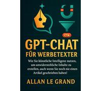GPT-CHAT FÜR WERBETEXTER: Wie Sie künstliche Intelligenz nutzen, um unwiderstehliche Inhalte zu erstellen, auch wenn Sie noch nie einen Artikel geschrieben haben! (CHATGPT für anfänger)