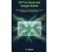 GPT for Excel and Google Sheets: Automate Reports, Analyze Data, and Build AI-Powered Spreadsheets - No Coding Required (Developer guides)