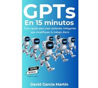 GPTs en 15 minutos: Guía rápida para crear asistentes inteligentes que simplifiquen tu trabajo diario
