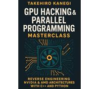 GPU Hacking & Parallel Programming Masterclass: Reverse Engineering NVIDIA & AMD Architectures with C++ and Python: Harness GPU Power for AI, Game Engines, and Cybersecurity