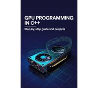 GPU Programming in C++: Step-by-Step Guide and Projects (Next-Level Coding & Systems Mastery Series)