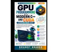 GPU Programming with Modern C++ and CUDA: Learning Made Easy: A Hands-On Guide to Parallel Computing, GPU Optimization, Multi-GPU Programming, and High-Performance Application Development