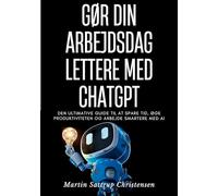 Gør din arbejdsdag lettere med ChatGPT: Den ultimative guide til at spare tid, øge produktiviteten og arbejde smartere med AI