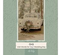 Grá: Irish Words for Your Wedding Day: A Collection of Irish Words, Blessings and Wedding Phrases for Vows, Speeches and Stationery - With English Translations and Simple Phonetics