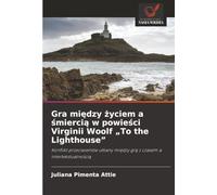 Gra między życiem a śmiercią w powieści Virginii Woolf „To the Lighthouse”: Konflikt przeciwieństw utkany między grą z czasem a intertekstualnością: ... mi¿dzy gr¿ z czasem a intertekstualno¿ci¿