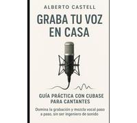 Graba tu voz en casa: Guía práctica con Cubase para cantantes: grabación, edición y mezcla desde tu home studio