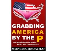 Grabbing America by the P: The Redefinition of Power, Truth, and Consequence (Trumpology Series)