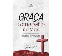 GRAÇA COMO ESTILO DE VIDA: DA CRUZ À PLENITUDE