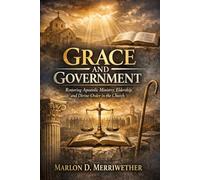Grace and Government: Restoring Apostolic Ministry, Eldership, and Divine Order in the Church