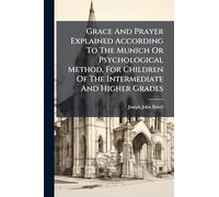 Grace And Prayer Explained According To The Munich Or Psychological Method, For Children Of The Intermediate And Higher Grades