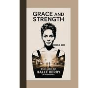 GRACE AND STRENGTH: The Life Of Halle Berry (A Biography)