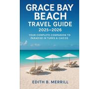 Grace bay beach travel guide 2025-2026: Your Complete Companion to Paradise in Turks & Caicos.