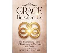 Grace Between Us: The Transforming Power of Forgiveness in Marriage and Family