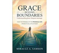 Grace Beyond Boundaries: Understanding Jesus' Deepest Message: How the Parable of the Prodigal Son Speaks to All of Us Today