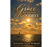 Grace Beyond Goodbye: A Mother’s Story of Losing a Daughter, Saying Goodbye to Her Mother, and Finding Hope After Unimaginable Loss