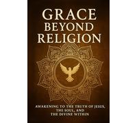 Grace Beyond Religion: Awakening to the Truth of Jesus, the Soul, and the Divine Within