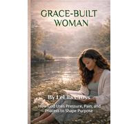 Grace-Built Woman: How God Uses Pressure, Pain, and Process to Shape Purpose
