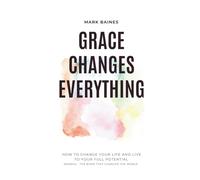 Grace Changes Everything: How to change your life and live to your full potential