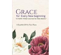 Grace for Every New Beginning: A Faith-Filled Journal for New Mums with Prayer, Encouragement & Affirmations