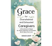 Grace for Overwhelmed and Exhausted Caregivers: A Devotional of Hope for Weary Spouses of Traumatic Brain Injury Survivors