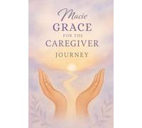 Grace for the Caregiver Journey: Finding, Strength, Faith, and Hope in the Caregiver Journey