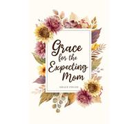 Grace for the Expecting Mom: A 40 Day Pregnancy Devotional Offering Encouragement, Peace, and Faith (Grace for the Journey of Motherhood)
