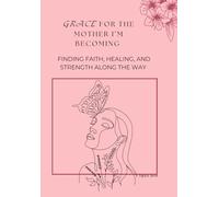 Grace for the Mother I’m Becoming: Finding Faith, Healing, and Strength Along the Way