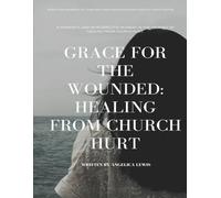 Grace For The Wounded: Healing From Church Hurt