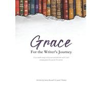 Grace for the Writer's Journey: A six-week study to discover and partner with God's unique grace for you as His writer.