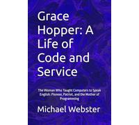 Grace Hopper: A Life of Code and Service: The Woman Who Taught Computers to Speak English: Pioneer, Patriot, and the Mother of Programming (Niche Famous People)
