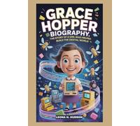 GRACE HOPPER BIOGRAPHY: THE STORY OF A GIRL WHO HELPED BUILD THE DIGITAL WORLD: THE CURIOUS MIND THAT CHANGED HOW COMPUTERS THINK