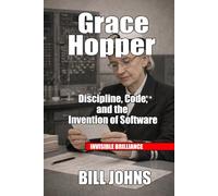 Grace Hopper: Discipline, Code, and the Invention of Software (Invisible Brilliance)