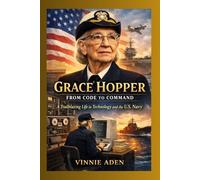 Grace Hopper: From Code to Command A Trailblazing Life in Technology and the U.S. Navy