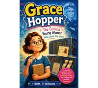 Grace Hopper The Curious Young Woman Who Loved Machines: A Fun and Inspiring True Story for Kids About Creativity, Coding, and Changing the Future of Computers