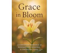 Grace in Bloom: A Christian Romance of Redemption, Renewal, & Unfailing Love: 1 (Faith & Flowers)