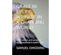 GRACE IN EVERY WRINKLE IN A CHANGING WORLD: Faith, wisdom, and courage for aging beautifully in modern times