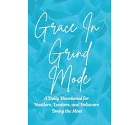 Grace In Grind Mode: A Daily Devotional for Hustlers, Leaders, and Believers Doing the Most