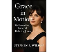 Grace in Motion The Extraordinary Journey of Felicity Jones