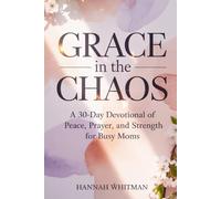 Grace in the Chaos: A 30-Day Devotional of Peace, Prayer, and Strength for Busy Moms