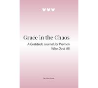 Grace in the Chaos - A Gratitude Journal for Women Who Do It All: 100 Days of Clarity, Balance and Joy