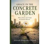 GRACE IN THE CONCRETE GARDEN: When Broken Soil Yields the Sweetest Harvest
