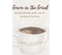 Grace in the Grind: Because Parenting, Work, and Life Deserve a Little Grace