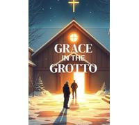 GRACE IN THE GROTTO: A Heartfelt Christian Christmas Novel of Redemption, Second Chances, and Grace Found in a Living Nativity (The Christmas Faith Collection)