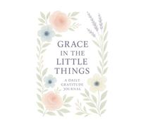 Grace in the Little Things: A Daily Gratitude Journal