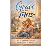 Grace in the Mess: A Mother's 60-Day Devotional for Anxiety, Guilt, and Gratitude