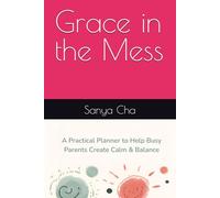 Grace in the Mess: A Practical Planner to help Busy Parents Create Calm and Balance
